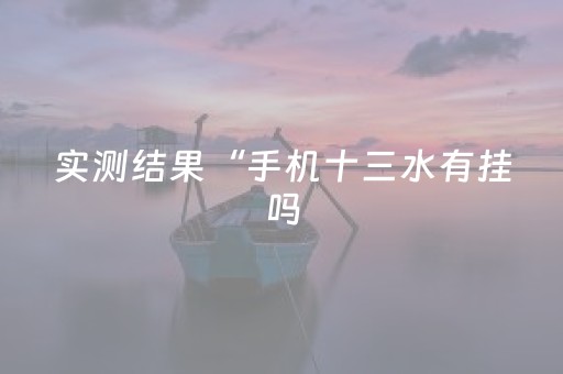 实测结果“手机十三水有挂吗（助赢神器通用版）