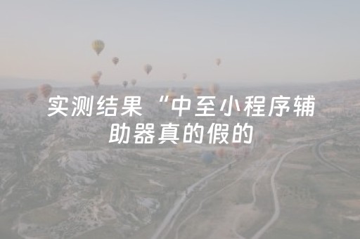 实测结果“中至小程序辅助器真的假的（助赢神器通用版）