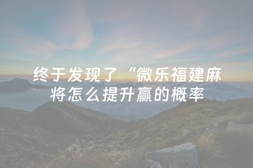 终于发现了“微乐福建麻将怎么提升赢的概率（专用辅牌神器免安装）