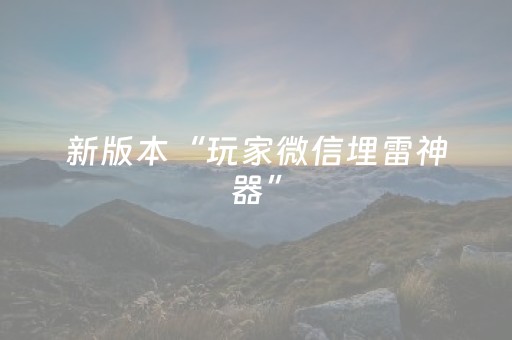 新版本“玩家微信埋雷神器”（详细透视教程）-哔哩哔哩