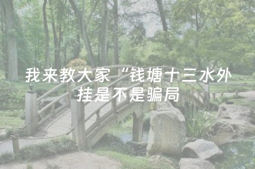 我来教大家“钱塘十三水外挂是不是骗局（专用辅牌神器免安装）