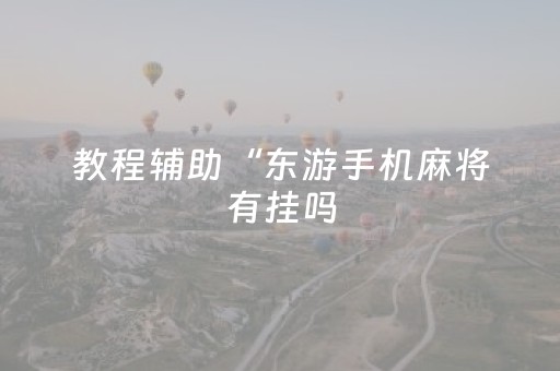 教程辅助“东游手机麻将有挂吗（专用辅牌神器免安装）