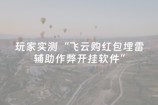 玩家实测“飞云购红包埋雷辅助作弊开挂软件”（详细透视教程）-哔哩哔哩