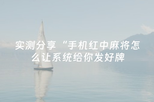 实测分享“手机红中麻将怎么让系统给你发好牌（专用辅牌神器免安装）