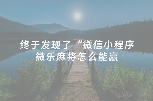 终于发现了“微信小程序微乐麻将怎么能赢（助赢神器通用版）