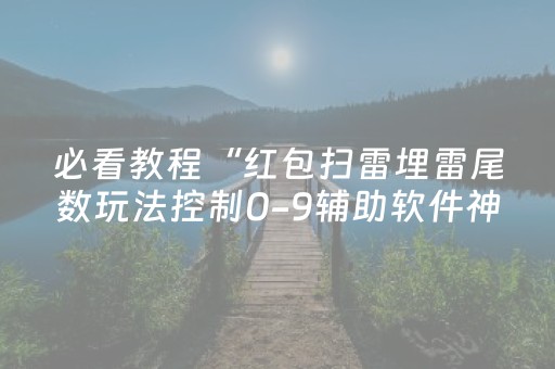 必看教程“红包扫雷埋雷尾数玩法控制0-9辅助软件神器”（详细透视教程）-哔哩哔哩