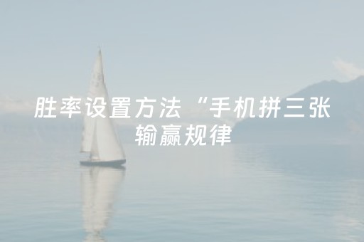 胜率设置方法“手机拼三张输赢规律（专用辅牌神器免安装）