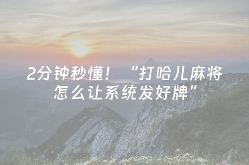 2分钟秒懂！“打哈儿麻将怎么让系统发好牌”（详细透视教程）-哔哩哔哩