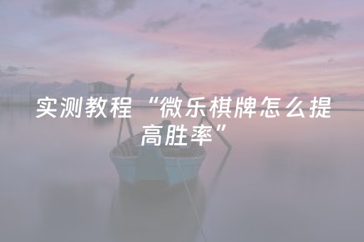 实测教程“微乐棋牌怎么提高胜率”（详细透视教程）-哔哩哔哩