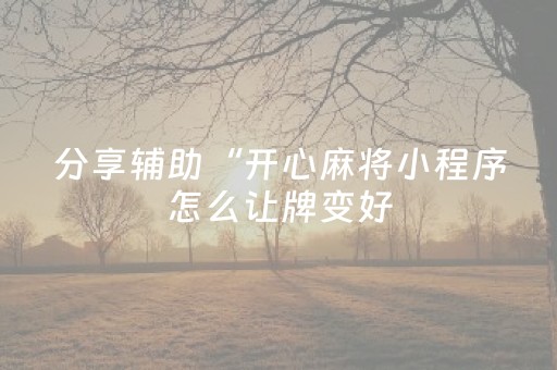 分享辅助“开心麻将小程序怎么让牌变好（专用辅牌神器免安装）