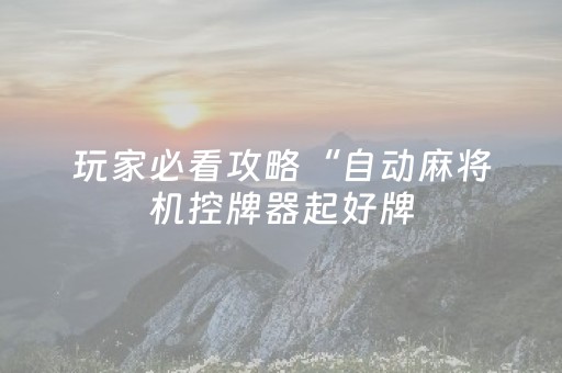 玩家必看攻略“自动麻将机控牌器起好牌（专用辅牌神器免安装）