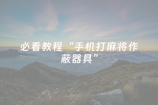 必看教程“手机打麻将作蔽器具”（详细透视教程）-哔哩哔哩
