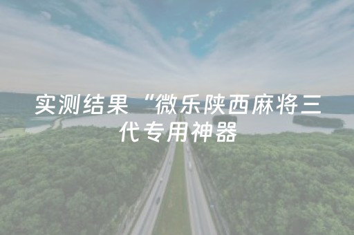 实测结果“微乐陕西麻将三代专用神器（专用辅牌神器免安装）