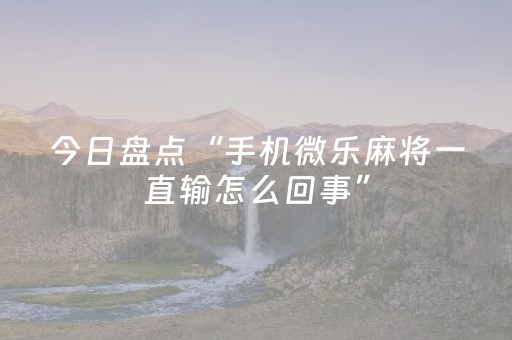 今日盘点“手机微乐麻将一直输怎么回事”（详细开挂教程）-哔哩哔哩