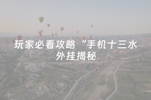 玩家必看攻略“手机十三水外挂揭秘（助赢神器通用版）