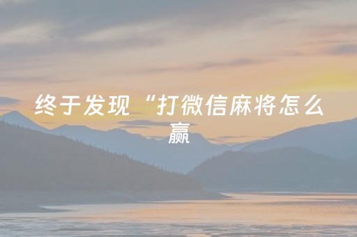 终于发现“打微信麻将怎么赢（助赢神器通用版）