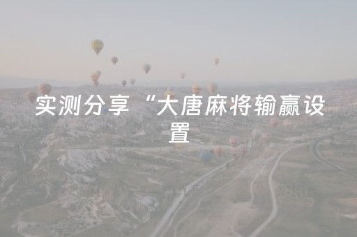 实测分享“大唐麻将输赢设置（专用辅牌神器免安装）