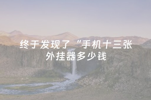 终于发现了“手机十三张外挂器多少钱（助赢神器通用版）