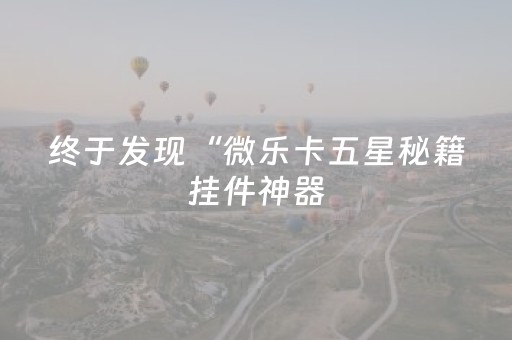 终于发现“微乐卡五星秘籍挂件神器（专用辅牌神器免安装）