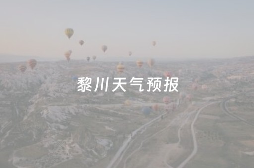 黎川天气预报（黎川天气预报15天查询）