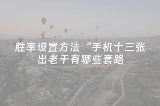 胜率设置方法“手机十三张出老千有哪些套路（专用辅牌神器免安装）
