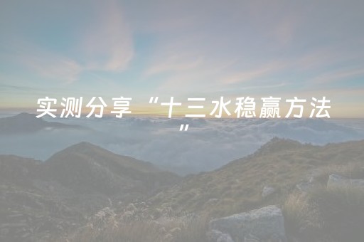 实测分享“十三水稳赢方法”（详细辅助教程）-哔哩哔哩