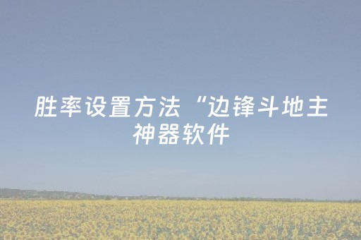 胜率设置方法“边锋斗地主神器软件（助赢神器通用版）