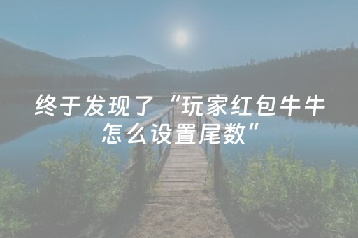 终于发现了“玩家红包牛牛怎么设置尾数”（详细透视教程）-哔哩哔哩
