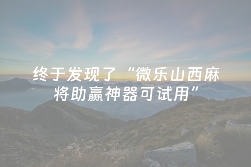 终于发现了“微乐山西麻将助赢神器可试用”（详细透视教程）-哔哩哔哩