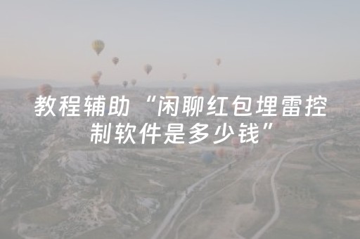 教程辅助“闲聊红包埋雷控制软件是多少钱”（详细透视教程）-哔哩哔哩
