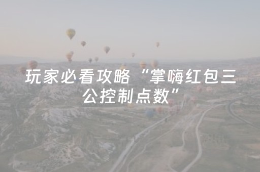 玩家必看攻略“掌嗨红包三公控制点数”（详细透视教程）-哔哩哔哩