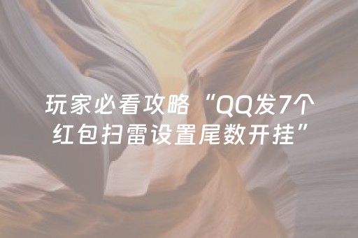 玩家必看攻略“QQ发7个红包扫雷设置尾数开挂”（详细透视教程）-哔哩哔哩