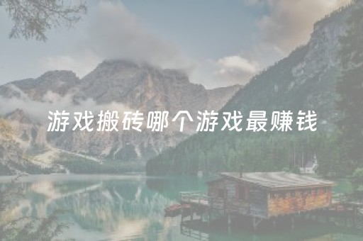 游戏搬砖哪个游戏最赚钱（一台电脑搬砖什么游戏比较好）