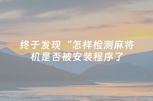 终于发现“怎样检测麻将机是否被安装程序了（助赢神器通用版）