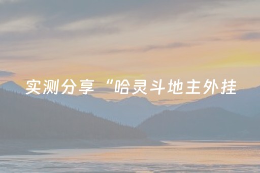 实测分享“哈灵斗地主外挂（助赢神器通用版）