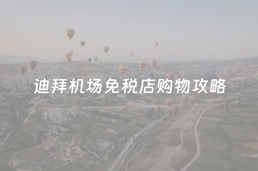 迪拜机场免税店购物攻略（迪拜机场免税店购物攻略
）