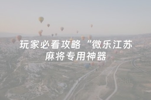 玩家必看攻略“微乐江苏麻将专用神器（助赢神器通用版）