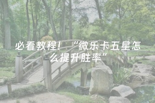 必看教程！“微乐卡五星怎么提升胜率”（详细辅助教程）-哔哩哔哩