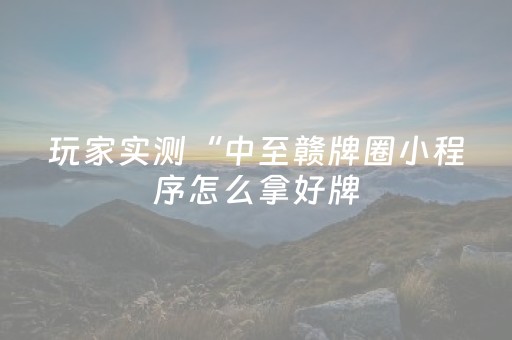 玩家实测“中至赣牌圈小程序怎么拿好牌（专用辅牌神器免安装）