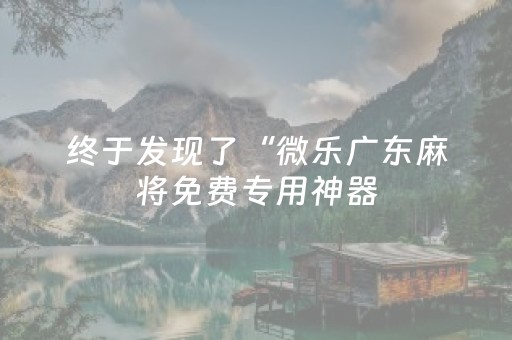 终于发现了“微乐广东麻将免费专用神器（助赢神器通用版）