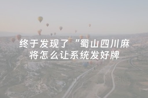终于发现了“蜀山四川麻将怎么让系统发好牌（助赢神器通用版）