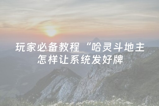 玩家必备教程“哈灵斗地主怎样让系统发好牌（助赢神器通用版）