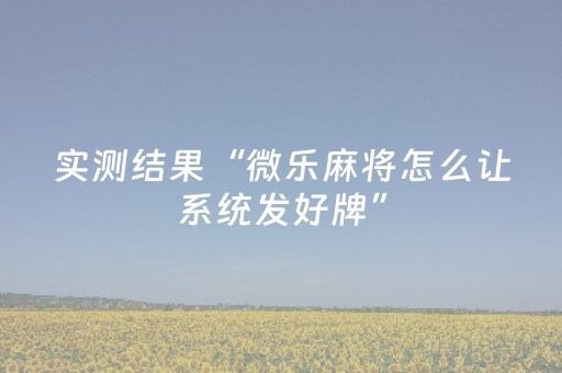 实测结果“微乐麻将怎么让系统发好牌”（详细透视教程）-哔哩哔哩