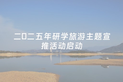 二〇二五年研学旅游主题宣推活动启动