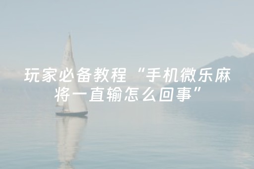 玩家必备教程“手机微乐麻将一直输怎么回事”（详细透视教程）-哔哩哔哩