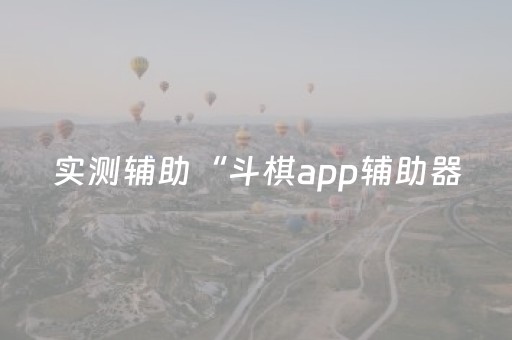 实测辅助“斗棋app辅助器（专用辅牌神器免安装）