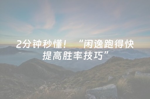 2分钟秒懂！“闲逸跑得快提高胜率技巧”（详细透视教程）-哔哩哔哩