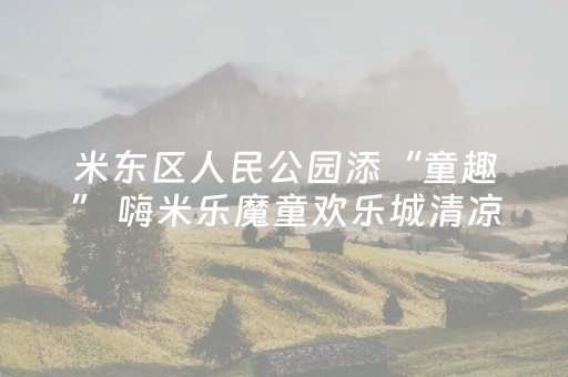 米东区人民公园添“童趣” 嗨米乐魔童欢乐城清凉迎客
