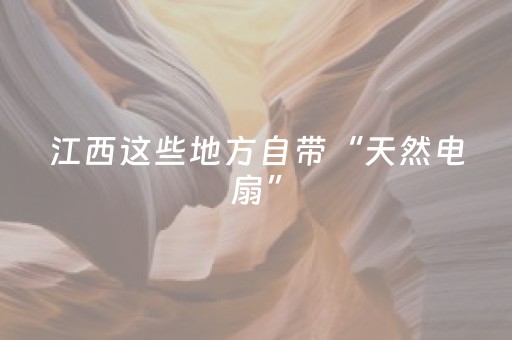 江西这些地方自带“天然电扇”