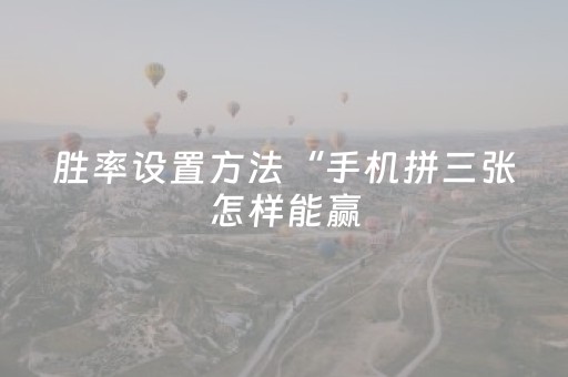 胜率设置方法“手机拼三张怎样能赢（专用辅牌神器免安装）